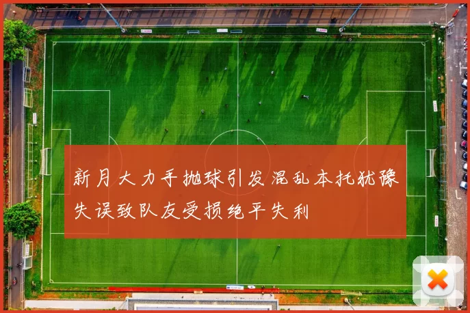 新月大力手抛球引发混乱本托犹豫失误致队友受损绝平失利