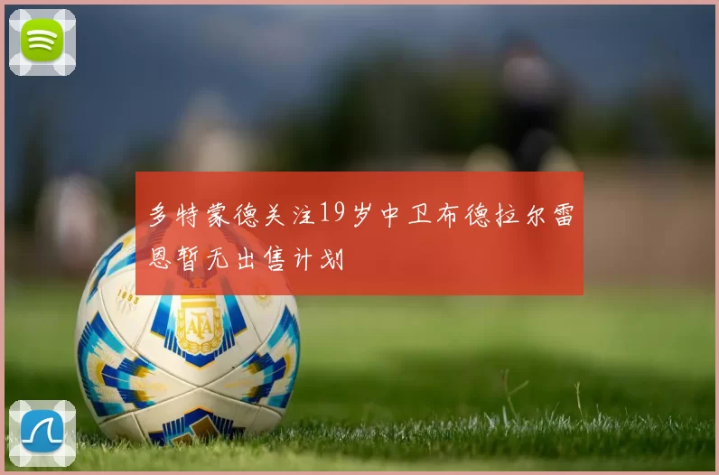 多特蒙德关注19岁中卫布德拉尔雷恩暂无出售计划