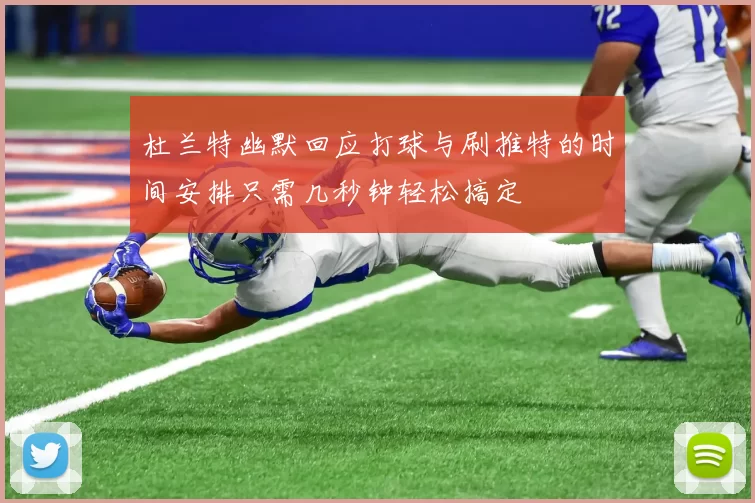 杜兰特幽默回应打球与刷推特的时间安排只需几秒钟轻松搞定